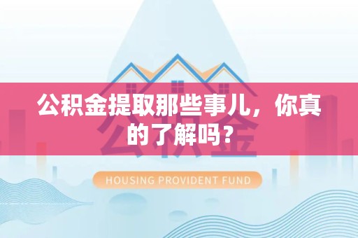 莆田公积金提取那些事儿，你真的了解吗？