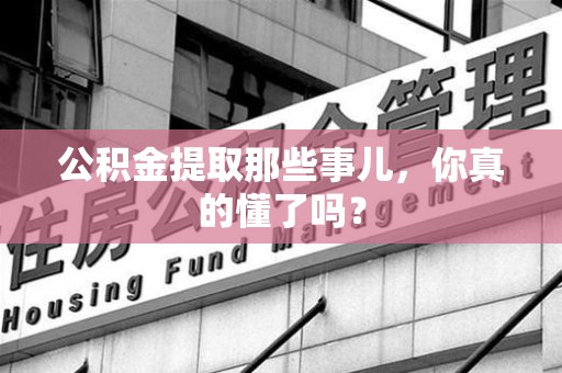 莆田公积金提取那些事儿，你真的懂了吗？