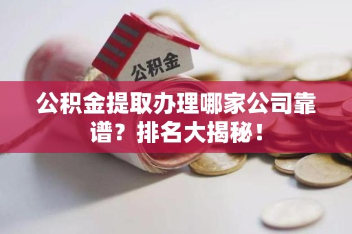 莆田公积金提取办理哪家公司靠谱？排名大揭秘！