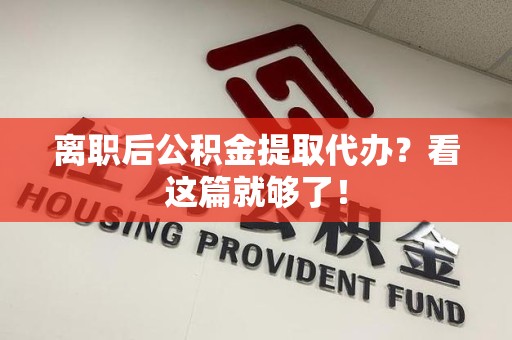 莆田离职后公积金提取代办？看这篇就够了！