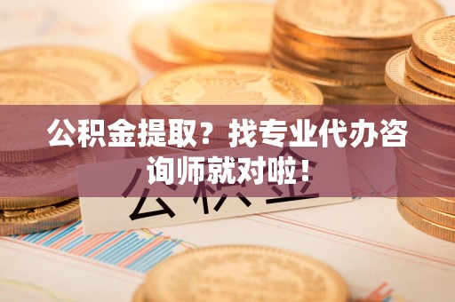 莆田公积金提取？找专业代办咨询师就对啦！