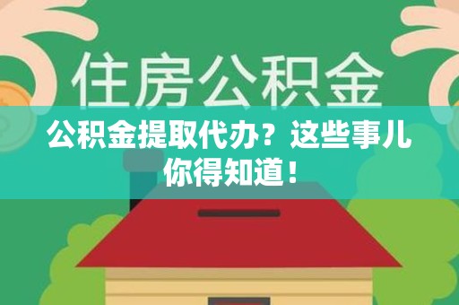 莆田公积金提取代办？这些事儿你得知道！