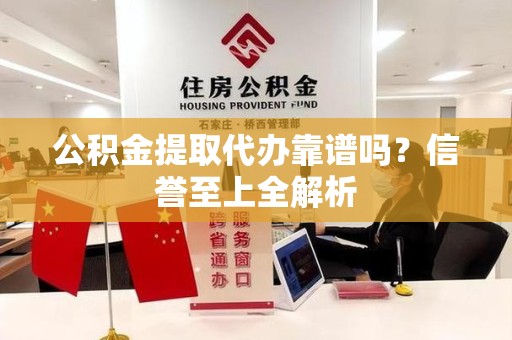 莆田公积金提取代办靠谱吗？信誉至上全解析