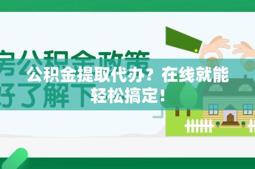 莆田公积金提取代办？在线就能轻松搞定！