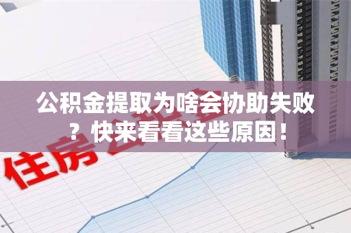 莆田公积金提取为啥会协助失败？快来看看这些原因！