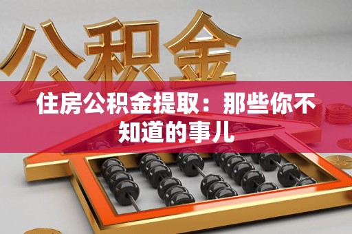 莆田住房公积金提取：那些你不知道的事儿