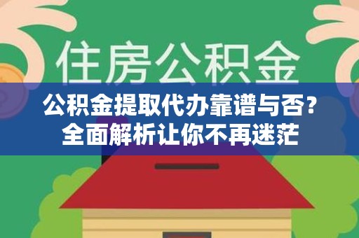 莆田公积金提取代办靠谱与否？全面解析让你不再迷茫