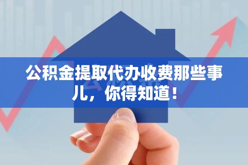 莆田公积金提取代办收费那些事儿,你得知道! 莆田公积金提取代办收费那些事儿,你得知道!