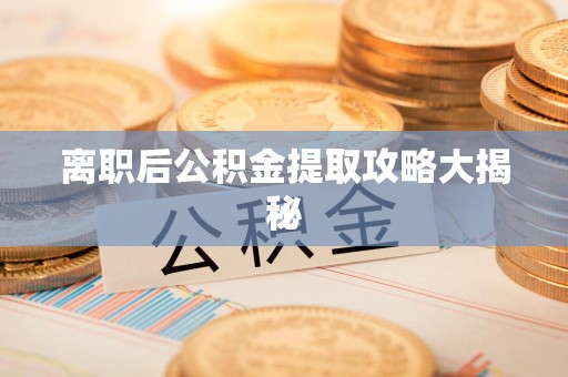 莆田离职后公积金提取攻略大揭秘