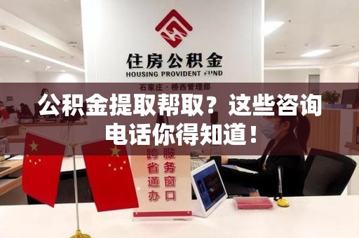 莆田公积金提取帮取？这些咨询电话你得知道！
