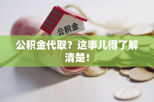 莆田公积金代取？这事儿得了解清楚！