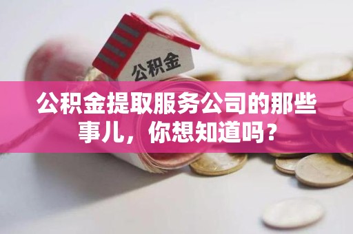 莆田公积金提取服务公司的那些事儿，你想知道吗？