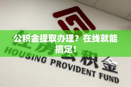 莆田公积金提取办理？在线就能搞定！
