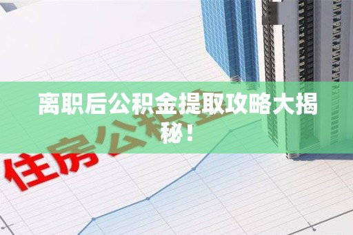 莆田离职后公积金提取攻略大揭秘！