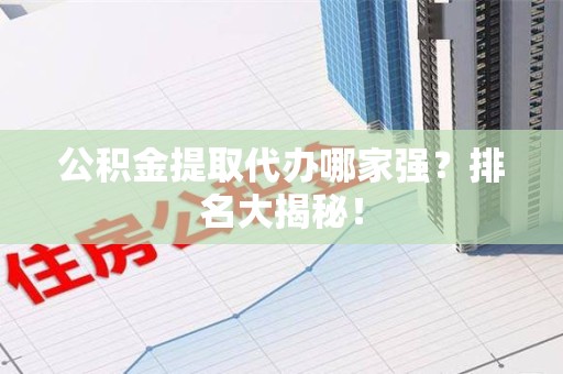 莆田公积金提取代办哪家强？排名大揭秘！