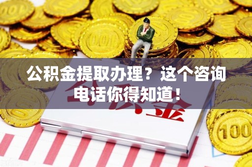 莆田公积金提取办理？这个咨询电话你得知道！