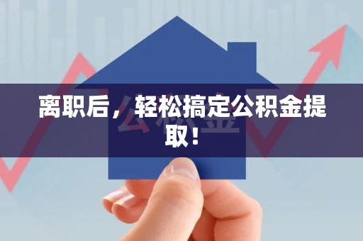 莆田离职后，轻松搞定公积金提取！