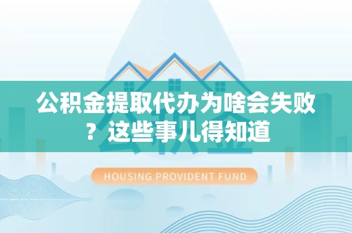 莆田公积金提取代办为啥会失败？这些事儿得知道