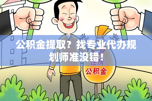 莆田公积金提取？找专业代办规划师准没错！