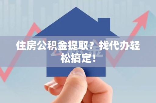 莆田住房公积金提取？找代办轻松搞定！