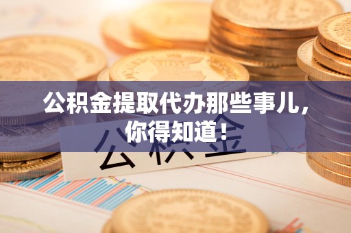 莆田公积金提取代办那些事儿，你得知道！