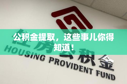 莆田公积金提取，这些事儿你得知道！