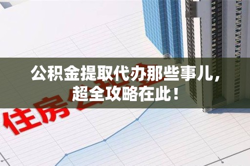 莆田公积金提取代办那些事儿,超全攻略在此! 莆田公积金提取代办那些事儿,超全攻略在此!