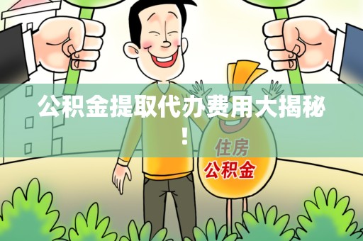 莆田公积金提取代办费用大揭秘! 莆田公积金提取代办费用大揭秘!