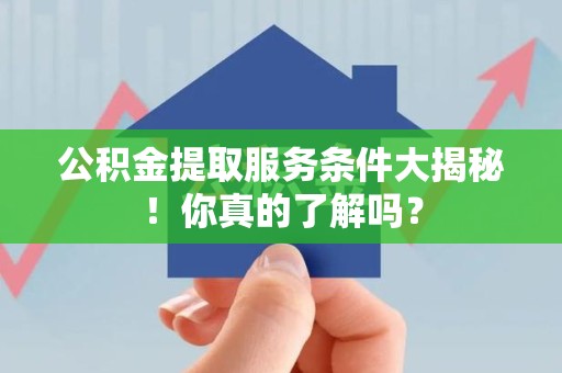 莆田公积金提取服务条件大揭秘！你真的了解吗？