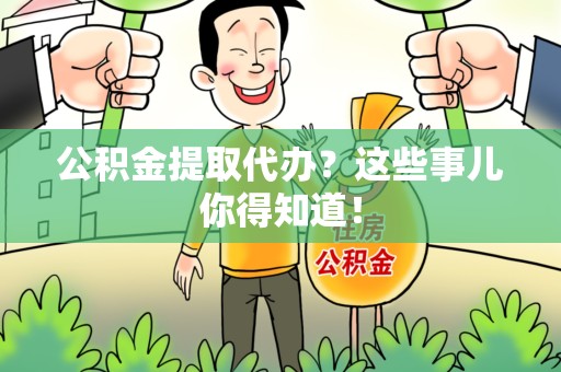 莆田公积金提取代办？这些事儿你得知道！