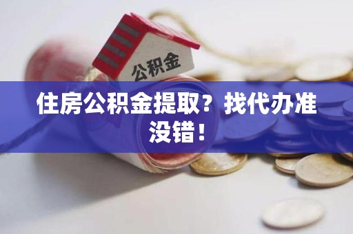 莆田住房公积金提取？找代办准没错！