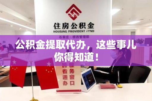 莆田公积金提取代办,这些事儿你得知道! 莆田公积金提取代办,这些事儿你得知道!