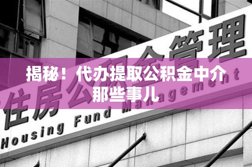 莆田揭秘！代办提取公积金中介那些事儿