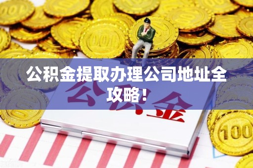 莆田公积金提取办理公司地址全攻略！