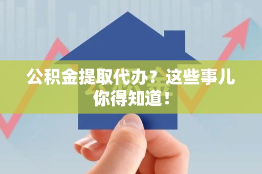 莆田公积金提取代办?这些事儿你得知道! 莆田公积金提取代办?这些事儿你得知道!