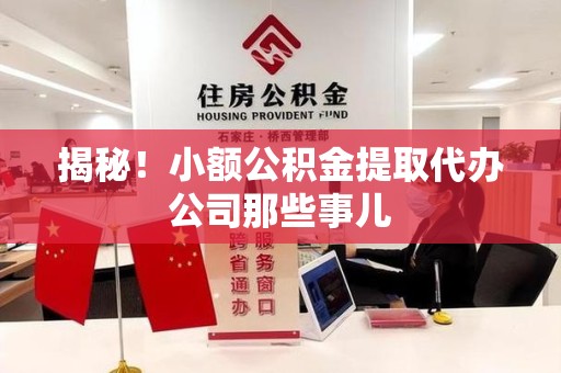 莆田揭秘！小额公积金提取代办公司那些事儿