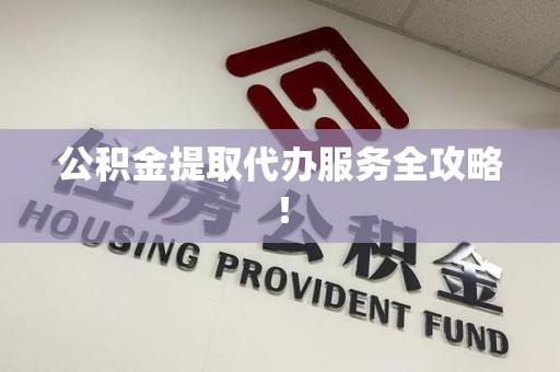莆田公积金提取代办服务全攻略！