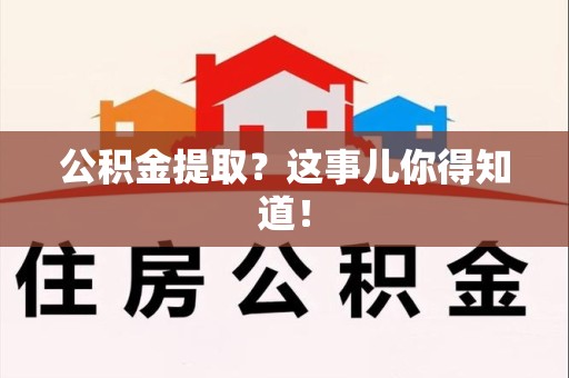 莆田公积金提取?这事儿你得知道! 莆田公积金提取?这事儿你得知道!