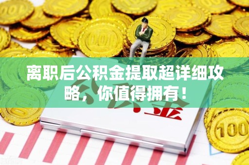 莆田离职后公积金提取超详细攻略，你值得拥有！