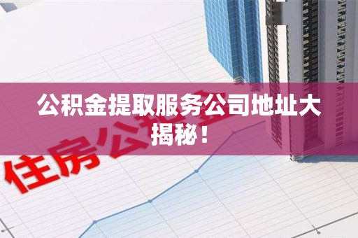 莆田公积金提取服务公司地址大揭秘！