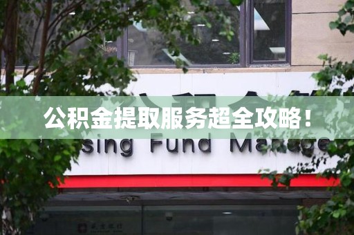 莆田公积金提取服务超全攻略！