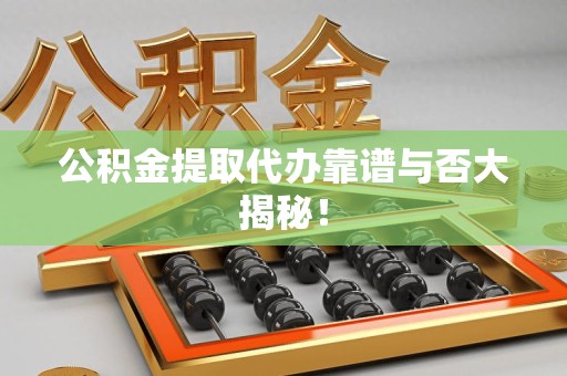 莆田公积金提取代办靠谱与否大揭秘！