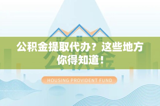 莆田公积金提取代办？这些地方你得知道！