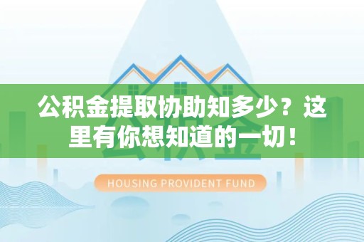 莆田公积金提取协助知多少?这里有你想知道的一切! 莆田公积金提取协助知多少?这里有你想知道的一切!